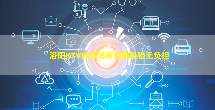 洛阳KTV娱乐场所招聘轻松无负担